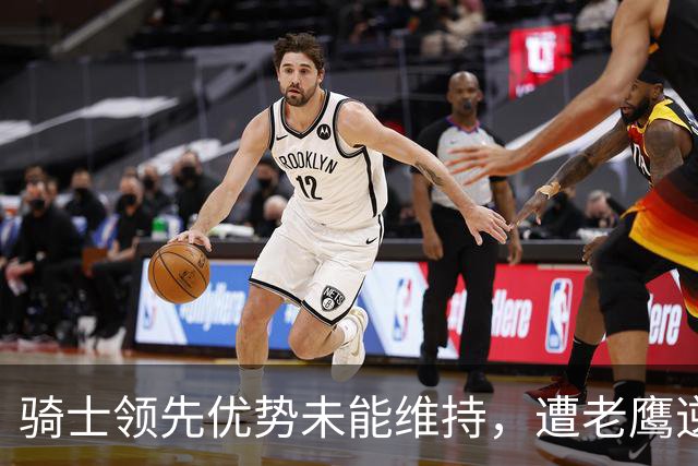 骑士领先优势未能维持，遭老鹰逆转失利